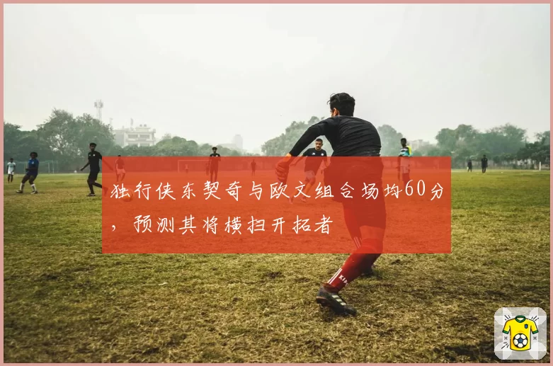 独行侠东契奇与欧文组合场均60分，预测其将横扫开拓者