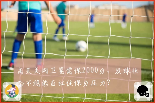 高芙美网卫冕需保2000分，发球状态不稳能否扛住保分压力？