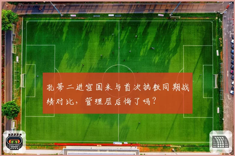 孔蒂二进宫国米与首次执教同期战绩对比，管理层后悔了吗？