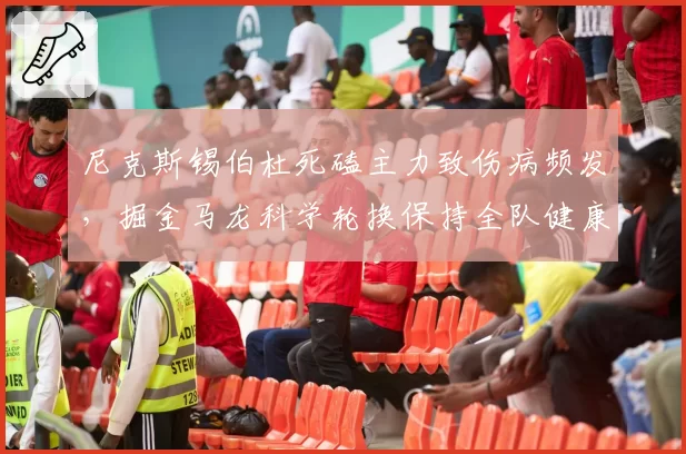 尼克斯锡伯杜死磕主力致伤病频发,掘金马龙科学轮换保持全队健康,负荷管理理念南北极
