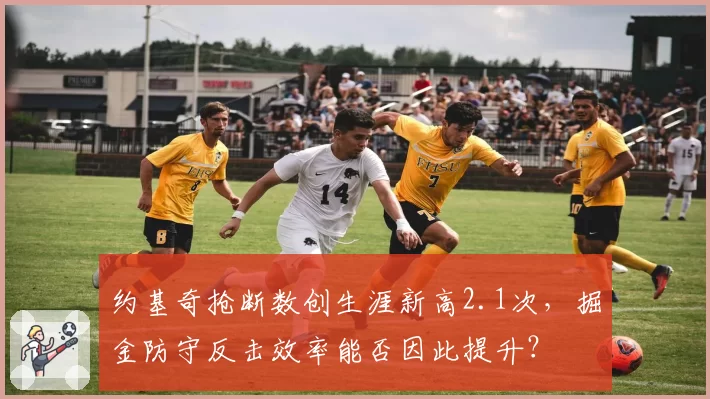 约基奇抢断数创生涯新高2.1次，掘金防守反击效率能否因此提升？