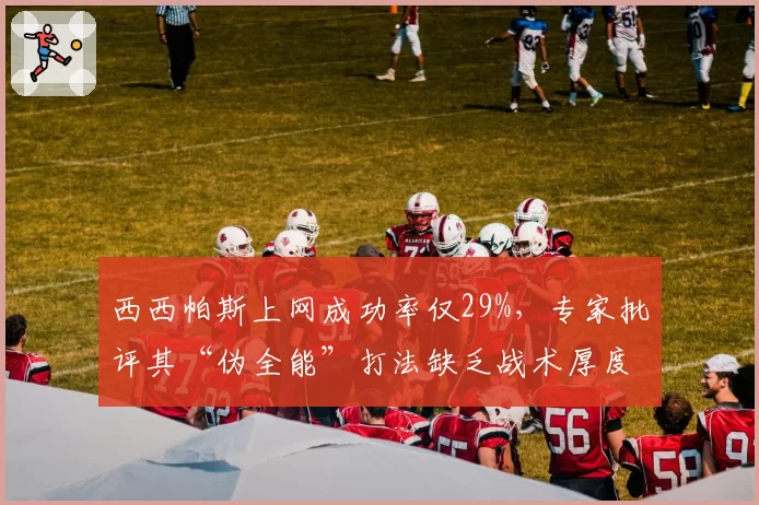 西西帕斯上网成功率仅29%，专家批评其“伪全能”打法缺乏战术厚度