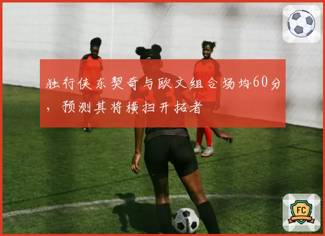 独行侠东契奇与欧文组合场均60分，预测其将横扫开拓者