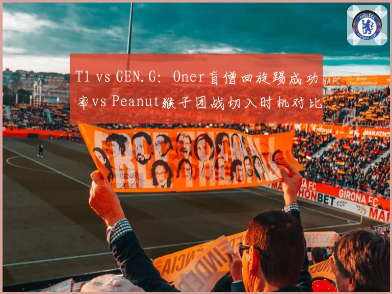 T1 vs GEN.G:Oner盲僧回旋踢成功率vs Peanut猴子团战切入时机对比