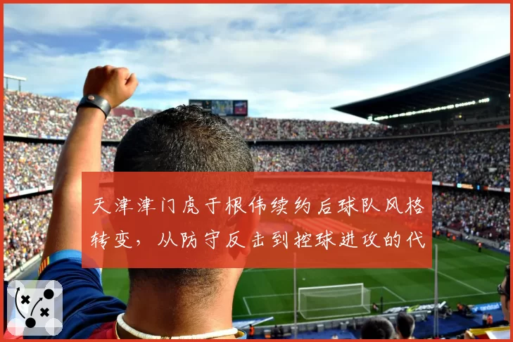 天津津门虎于根伟续约后球队风格转变，从防守反击到控球进攻的代价。