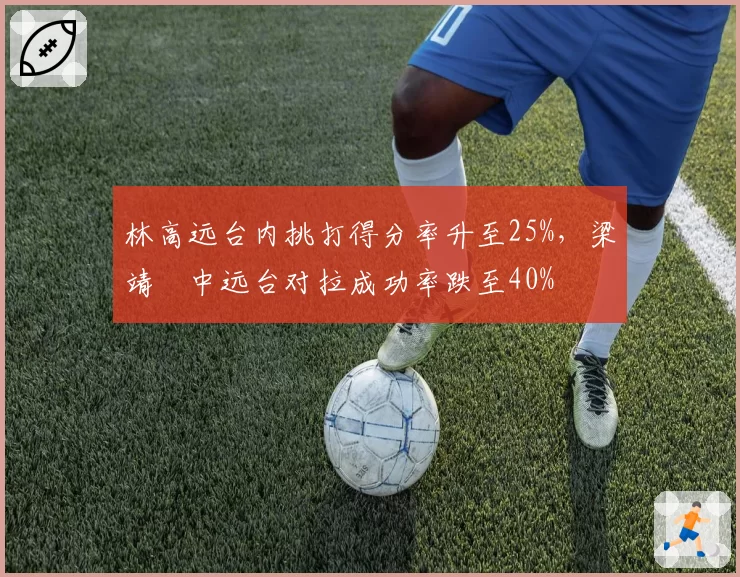 林高远台内挑打得分率升至25%，梁靖崑中远台对拉成功率跌至40%