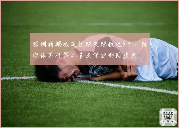深圳新鹏城定位球失球数达9个，防守体系对第二落点保护形同虚设