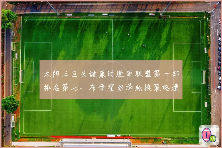 太阳三巨头健康时胜率联盟第一却排名第七，布登霍尔泽轮换策略遭质疑