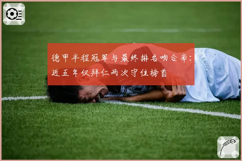 德甲半程冠军与最终排名吻合率：近五年仅拜仁两次守住榜首