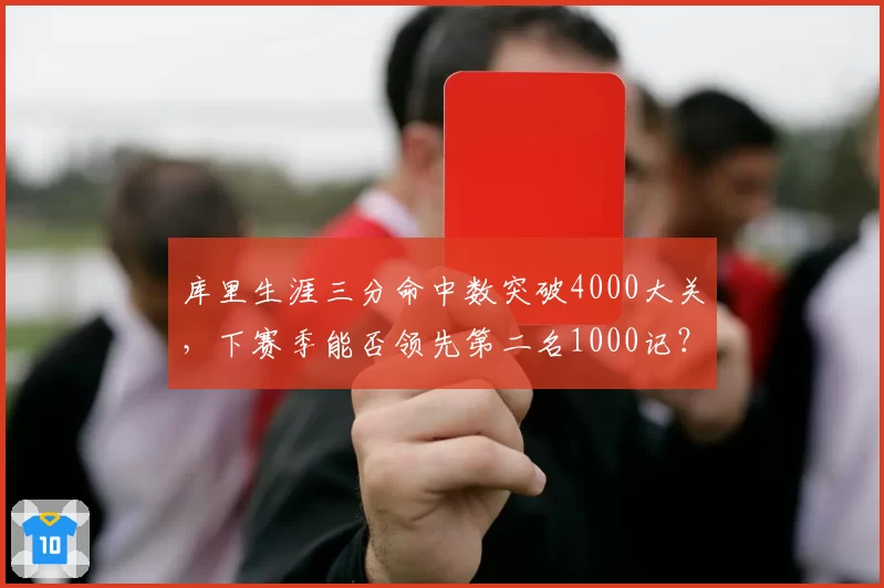 库里生涯三分命中数突破4000大关，下赛季能否领先第二名1000记？