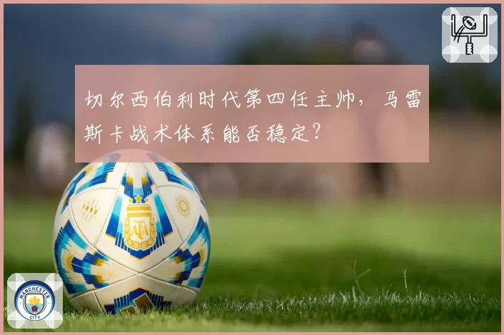 切尔西伯利时代第四任主帅，马雷斯卡战术体系能否稳定？